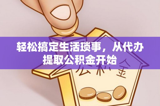 秀林轻松搞定生活琐事，从代办提取公积金开始