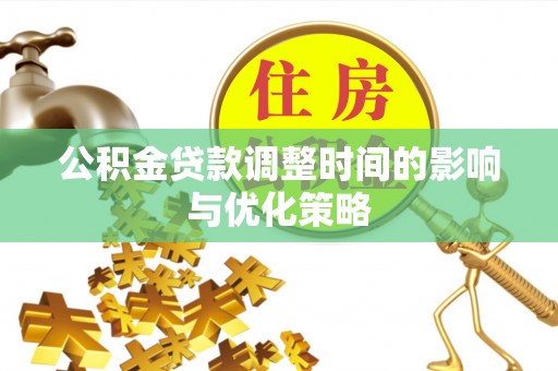 秀林公积金贷款调整时间的影响与优化策略