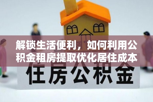秀林解锁生活便利，如何利用公积金租房提取优化居住成本