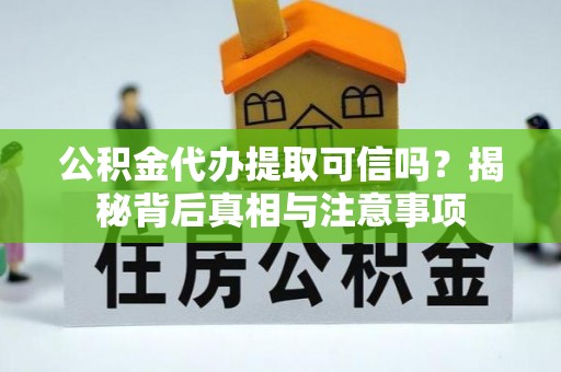 秀林公积金代办提取可信吗？揭秘背后真相与注意事项