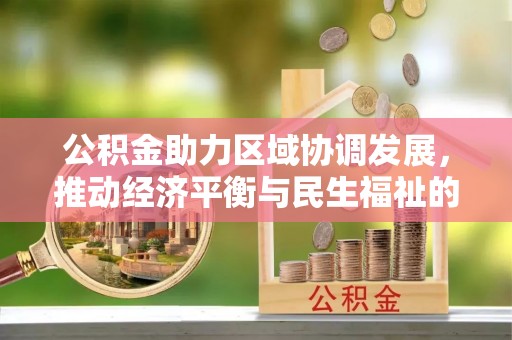 秀林公积金助力区域协调发展，推动经济平衡与民生福祉的双赢之道