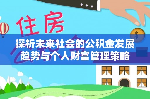秀林探析未来社会的公积金发展趋势与个人财富管理策略