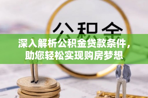 秀林深入解析公积金贷款条件，助您轻松实现购房梦想
