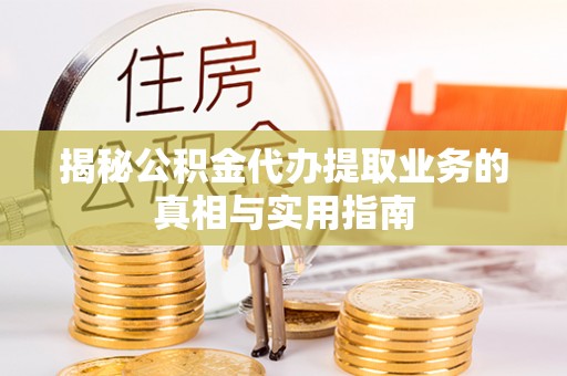 秀林揭秘公积金代办提取业务的真相与实用指南