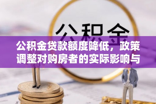 秀林公积金贷款额度降低，政策调整对购房者的实际影响与应对策略