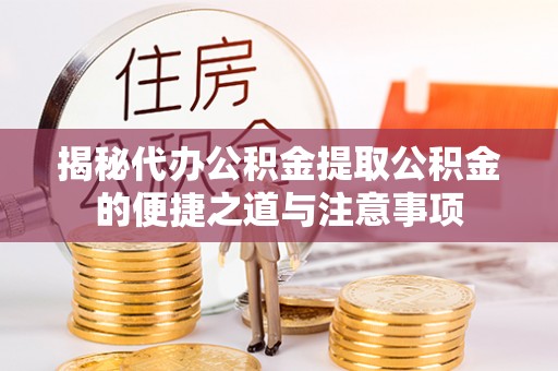 秀林揭秘代办公积金提取公积金的便捷之道与注意事项
