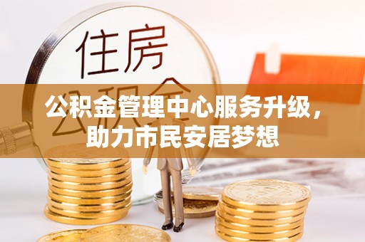 秀林公积金管理中心服务升级，助力市民安居梦想