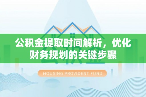 秀林公积金提取时间解析，优化财务规划的关键步骤