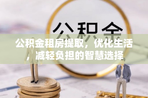 秀林公积金租房提取，优化生活，减轻负担的智慧选择
