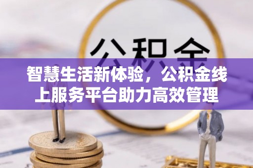 秀林智慧生活新体验，公积金线上服务平台助力高效管理