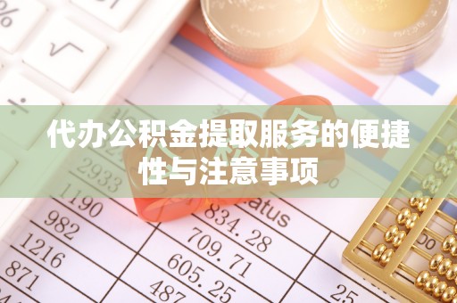 秀林代办公积金提取服务的便捷性与注意事项