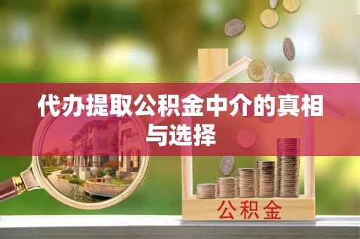 秀林代办提取公积金中介的真相与选择