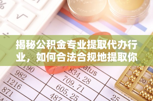 秀林揭秘公积金专业提取代办行业，如何合法合规地提取你的公积金
