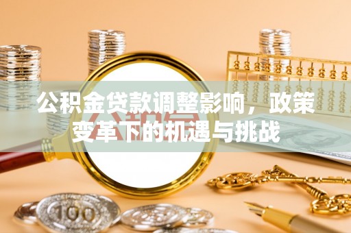 秀林公积金贷款调整影响，政策变革下的机遇与挑战