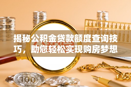 秀林揭秘公积金贷款额度查询技巧，助您轻松实现购房梦想