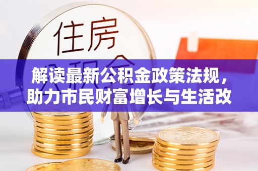 秀林解读最新公积金政策法规，助力市民财富增长与生活改善