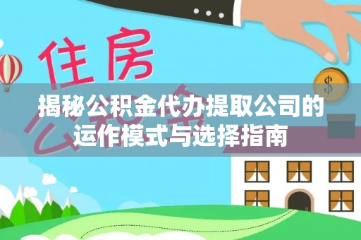 秀林揭秘公积金代办提取公司的运作模式与选择指南
