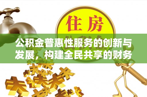 秀林公积金普惠性服务的创新与发展，构建全民共享的财务未来