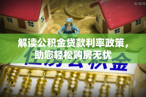 秀林解读公积金贷款利率政策，助您轻松购房无忧