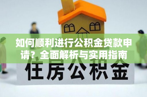 秀林如何顺利进行公积金贷款申请？全面解析与实用指南