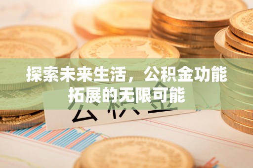 秀林探索未来生活，公积金功能拓展的无限可能