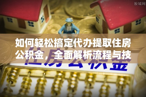 秀林如何轻松搞定代办提取住房公积金，全面解析流程与技巧