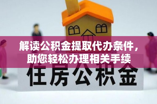 秀林解读公积金提取代办条件，助您轻松办理相关手续