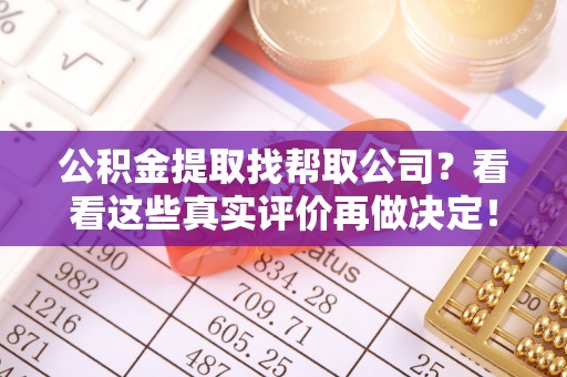 秀林公积金提取找帮取公司？看看这些真实评价再做决定！