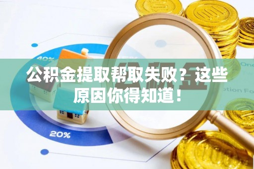 秀林公积金提取帮取失败？这些原因你得知道！