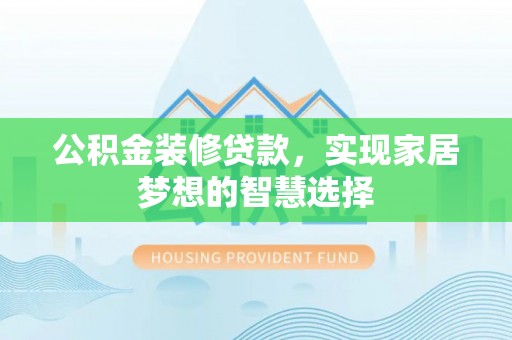 秀林公积金装修贷款，实现家居梦想的智慧选择