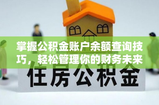 秀林掌握公积金账户余额查询技巧，轻松管理你的财务未来