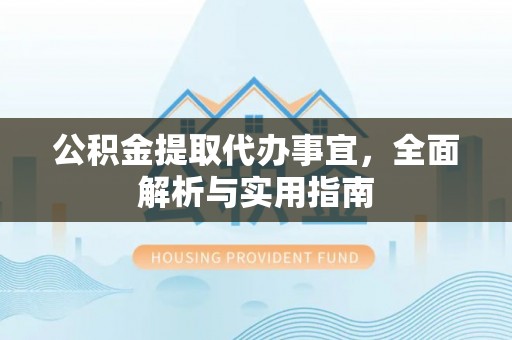 秀林公积金提取代办事宜，全面解析与实用指南