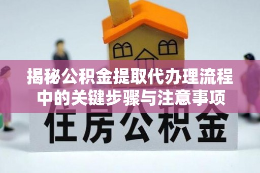 秀林揭秘公积金提取代办理流程中的关键步骤与注意事项