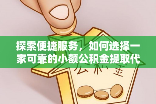 秀林探索便捷服务，如何选择一家可靠的小额公积金提取代办公司