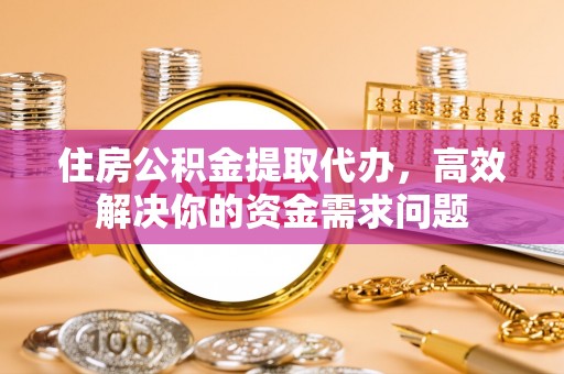 秀林住房公积金提取代办，高效解决你的资金需求问题