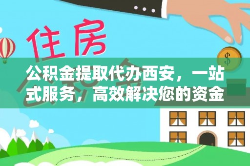 秀林公积金提取代办西安，一站式服务，高效解决您的资金需求