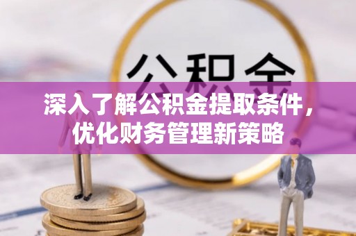 秀林深入了解公积金提取条件，优化财务管理新策略