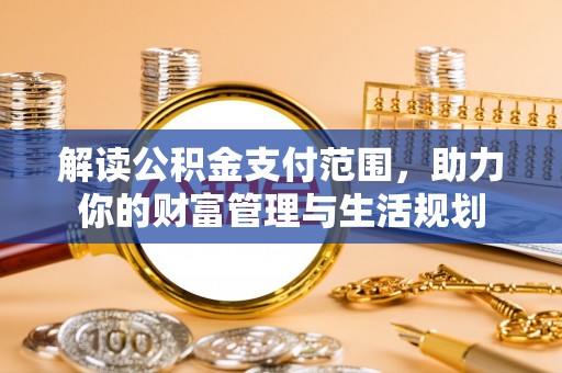 秀林解读公积金支付范围，助力你的财富管理与生活规划