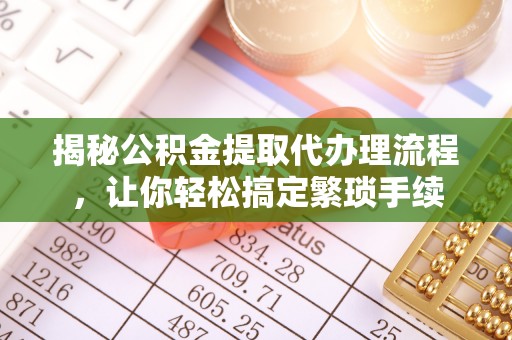 秀林揭秘公积金提取代办理流程，让你轻松搞定繁琐手续