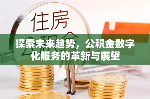 秀林探索未来趋势，公积金数字化服务的革新与展望