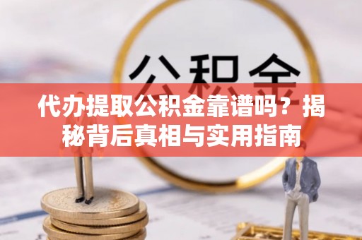 秀林代办提取公积金靠谱吗？揭秘背后真相与实用指南