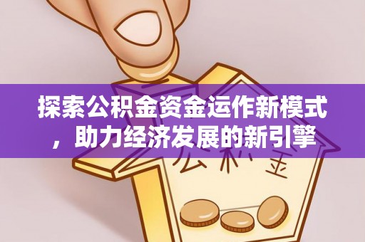 秀林探索公积金资金运作新模式，助力经济发展的新引擎