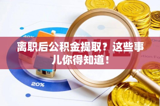 秀林离职后公积金提取？这些事儿你得知道！