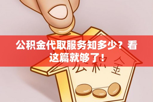 秀林公积金代取服务知多少？看这篇就够了！