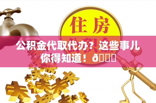 秀林公积金代取代办？这些事儿你得知道！😎