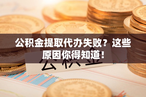 秀林公积金提取代办失败？这些原因你得知道！