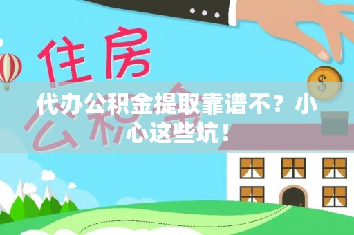 秀林代办公积金提取靠谱不？小心这些坑！