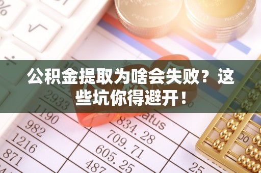 秀林公积金提取为啥会失败？这些坑你得避开！