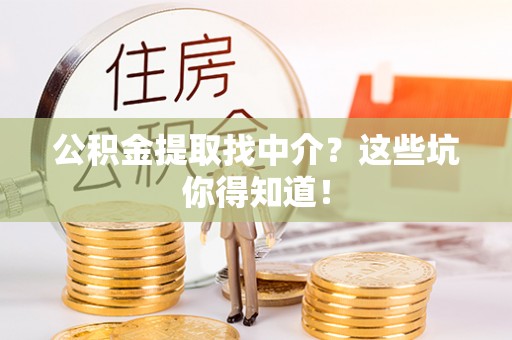 秀林公积金提取找中介？这些坑你得知道！