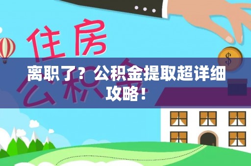 秀林离职了？公积金提取超详细攻略！